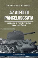 Számvéber Norbert- AZ ALFÖLDI PÁNCÉLOSCSATA - HARCOK A TISZÁNTÚLON, 1944. OKTÓBER