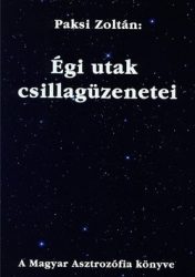 Égi utak csillagüzenetei A Magyar Asztrozófia könyve- Paksi Zoltán