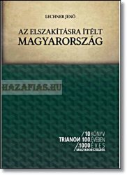 10 könyv Trianon 100. évében- Lechner Jenő- AZ ELSZAKÍTÁSRA ÍTÉLT MAGYARORSZÁG