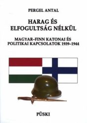 Harag és elfogultság nélkül -Magyar-Finn katonai és politikai kapcsolatok 1939-1944 -Pergel Antal