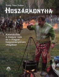 Huszárkonyha - Kalandozás a magyar ízek és a magyar hagyományőrzés világában -  Fülöp Tibor Zoltán