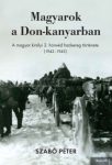   Szabó Péter -Magyarok a Don-kanyarban A magyar királyi 2. honvéd hadsereg története (1942-1943)