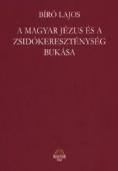 A Magyar Jézus és a zsidókereszténység bukása : Bíró Lajos