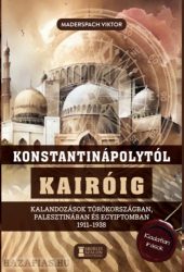 MaderspachViktor-Konstantinápolytól Kairóig - Kalandozások Törökországban, Palesztinában és Egyiptomban 1911-1938