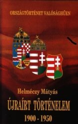 Újraírt történelem 1900-1950 Országtörténet valósághűen - Dr. Helméczy Mátyás