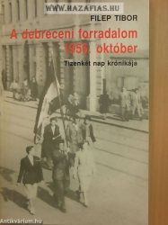 A debreceni forradalom, 1956. október TIZENKÉT NAP KRÓNIKÁJA- Filep Tibor