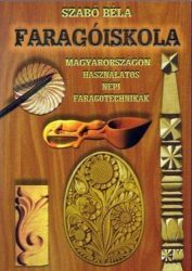 Faragóiskola - Magyarországon használatos népi faragótechnikák -Szabó Béla